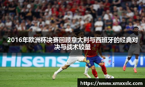 2016年欧洲杯决赛回顾意大利与西班牙的经典对决与战术较量