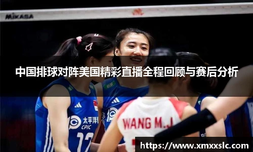 中国排球对阵美国精彩直播全程回顾与赛后分析