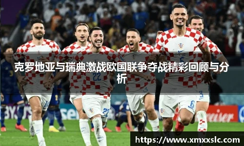 克罗地亚与瑞典激战欧国联争夺战精彩回顾与分析