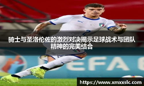 骑士与圣洛伦佐的激烈对决揭示足球战术与团队精神的完美结合