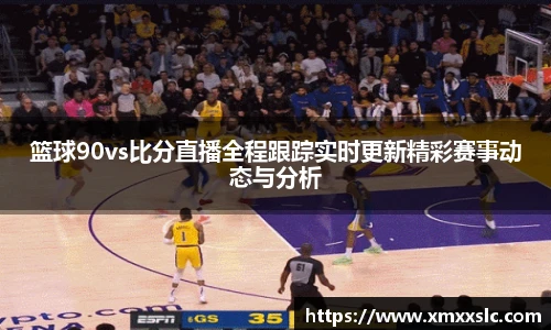 篮球90vs比分直播全程跟踪实时更新精彩赛事动态与分析