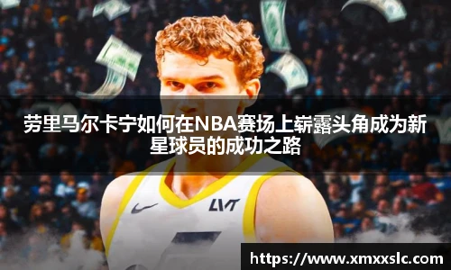 劳里马尔卡宁如何在NBA赛场上崭露头角成为新星球员的成功之路