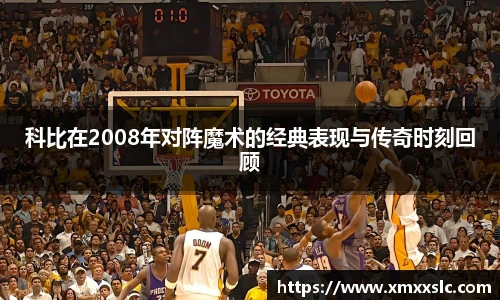 科比在2008年对阵魔术的经典表现与传奇时刻回顾