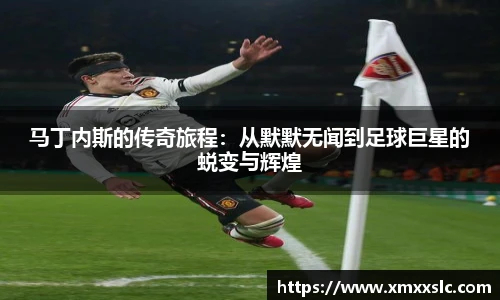 马丁内斯的传奇旅程：从默默无闻到足球巨星的蜕变与辉煌