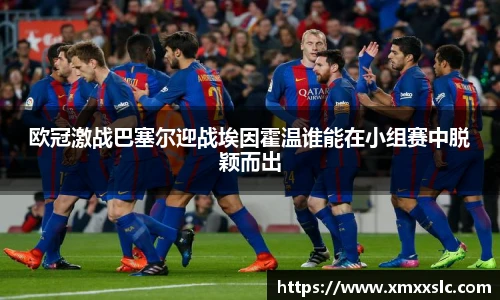 欧冠激战巴塞尔迎战埃因霍温谁能在小组赛中脱颖而出