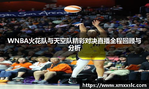 WNBA火花队与天空队精彩对决直播全程回顾与分析