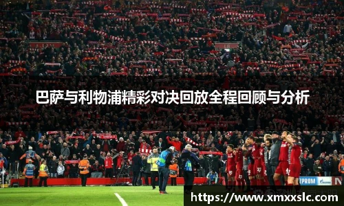 巴萨与利物浦精彩对决回放全程回顾与分析