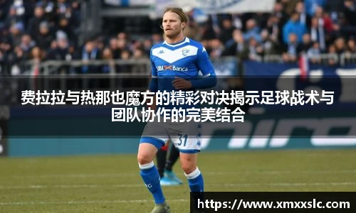 费拉拉与热那也魔方的精彩对决揭示足球战术与团队协作的完美结合