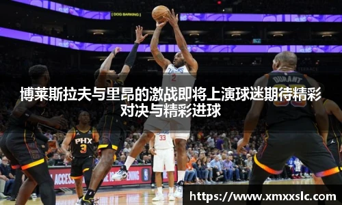 博莱斯拉夫与里昂的激战即将上演球迷期待精彩对决与精彩进球